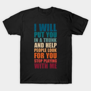 I Will Put You In A Trunk And Help People Look For You T-Shirt